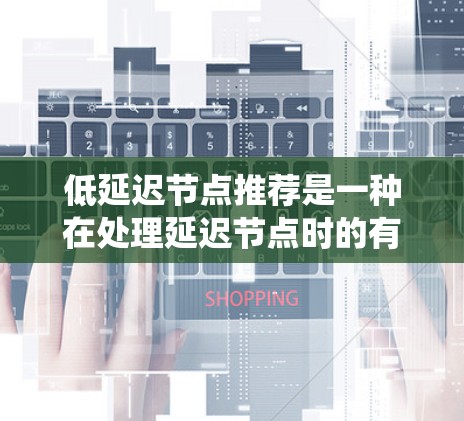 低延迟节点推荐是一种在处理延迟节点时的有效推荐系统方法，旨在通过预测和推荐相关节点来提高用户体验和系统性能。以下是对该主题的详细总结
