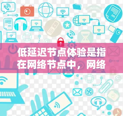 低延迟节点体验是指在网络节点中,网络传输速度和响应时间较短,从而带来更好的用户体验。具体来说,低延迟意味着网络传输速度快,响应时间短,这直接影响用户体验。以下是对低延迟节点体验的详细分析 低延迟节点体验是指在网络节点中,网络传输速度和响应时间较短,从而带来更好的用户体验。具体来说,低延迟意味着网络传输速度快,响应时间短,这直接影响用户体验。以下是对低延迟节点体验的详细分析