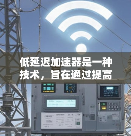 低延迟加速器是一种技术,旨在通过提高车辆或数据的加速效率,减少延迟,从而提升驾驶体验。以下是对该技术的详细分析和总结 低延迟加速器是一种技术,旨在通过提高车辆或数据的加速效率,减少延迟,从而提升驾驶体验。以下是对该技术的详细分析和总结