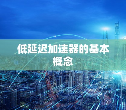 低延迟加速器的基本概念 低延迟加速器的基本概念