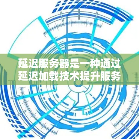 延迟服务器是一种通过延迟加载技术提升服务器响应速度和稳定性的一种网络技术。它通过将加载内容延迟,避免了服务器在加载过程中出现的延迟问题。以下是对延迟服务器的详细总结 延迟服务器是一种通过延迟加载技术提升服务器响应速度和稳定性的一种网络技术。它通过将加载内容延迟,避免了服务器在加载过程中出现的延迟问题。以下是对延迟服务器的详细总结
