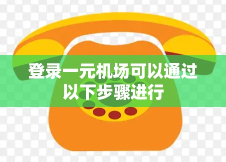 登录一元机场可以通过以下步骤进行 登录一元机场可以通过以下步骤进行