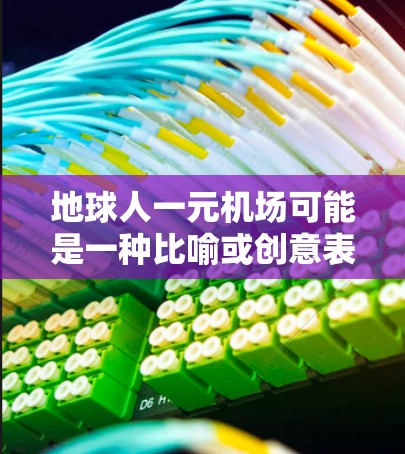 地球人一元机场可能是一种比喻或创意表达,具体含义取决于上下文。以下是一些可能的解释和场景 地球人一元机场可能是一种比喻或创意表达,具体含义取决于上下文。以下是一些可能的解释和场景