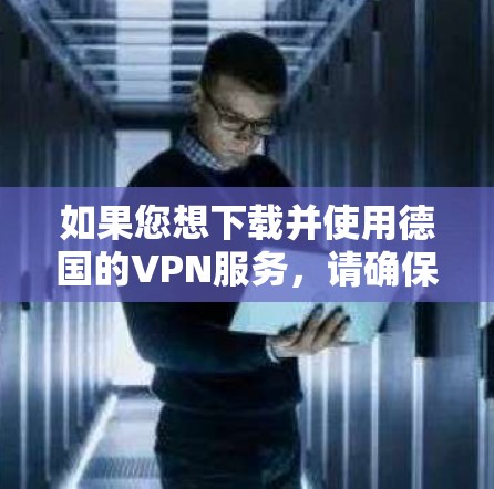 如果您想下载并使用德国的VPN服务,请确保您的网络连接是合法、安全的,遵循德国的网络安全和隐私保护法规。以下是关于如何下载和使用德国VPN的建议 如果您想下载并使用德国的VPN服务,请确保您的网络连接是合法、安全的,遵循德国的网络安全和隐私保护法规。以下是关于如何下载和使用德国VPN的建议