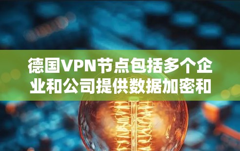 德国VPN节点包括多个企业和公司提供数据加密和传输服务。以下是几个主要的 German VPN 资源和公司