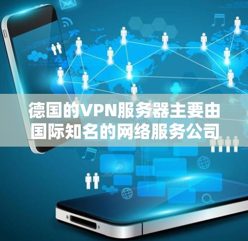德国的VPN服务器主要由国际知名的网络服务公司提供,这些公司通过先进的加密技术如AES-256来保障数据的安全性。以下是德国主要的VPN服务提供商及其特点 德国的VPN服务器主要由国际知名的网络服务公司提供,这些公司通过先进的加密技术如AES-256来保障数据的安全性。以下是德国主要的VPN服务提供商及其特点