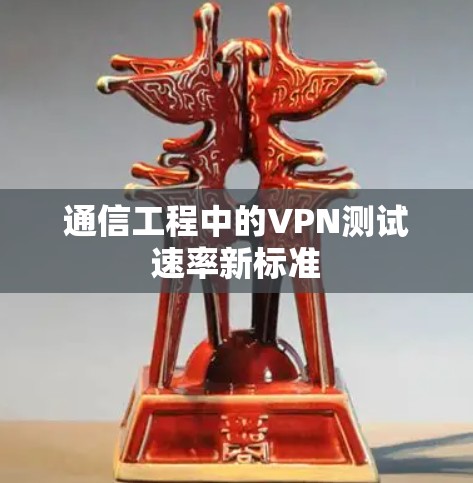 通信工程中的VPN测试速率新标准