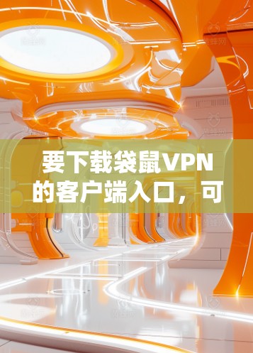 要下载袋鼠VPN的客户端入口，可以按照以下步骤操作