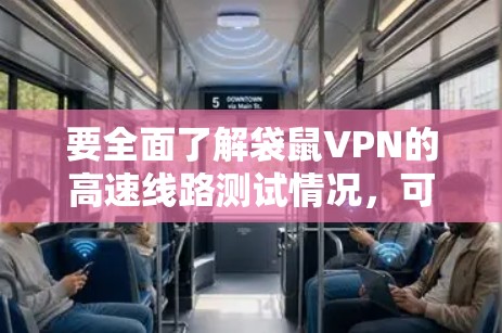 要全面了解袋鼠VPN的高速线路测试情况,可以从以下几个方面进行深入研究 要全面了解袋鼠VPN的高速线路测试情况,可以从以下几个方面进行深入研究