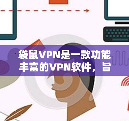 袋鼠VPN是一款功能丰富的VPN软件，旨在为用户提供便捷的网络连接体验。以下是对袋鼠VPN功能的详细总结