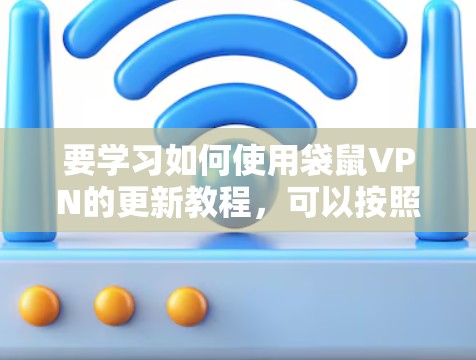 要学习如何使用袋鼠VPN的更新教程,可以按照以下步骤进行 要学习如何使用袋鼠VPN的更新教程,可以按照以下步骤进行