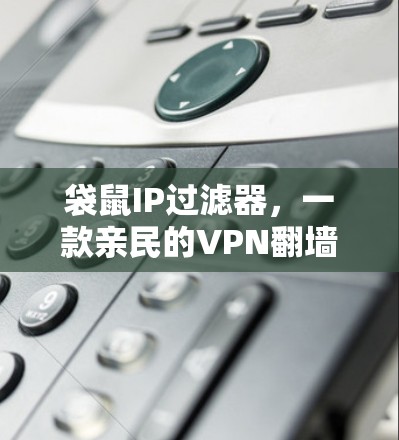 袋鼠IP过滤器,一款亲民的VPN翻墙软件 袋鼠IP过滤器,一款亲民的VPN翻墙软件