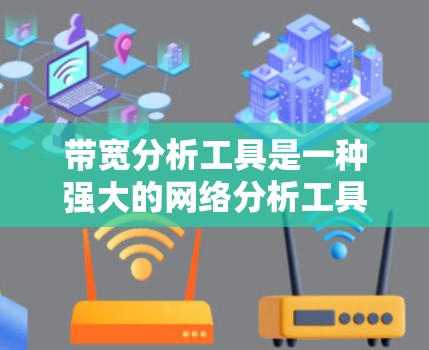 带宽分析工具是一种强大的网络分析工具，帮助用户评估和优化网络带宽。以下是使用该工具的基本步骤
