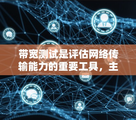 带宽测试是评估网络传输能力的重要工具,主要用于确定网络在不使用数据的情况下传输的多大流量。以下是带宽测试的方法和步骤 带宽测试是评估网络传输能力的重要工具,主要用于确定网络在不使用数据的情况下传输的多大流量。以下是带宽测试的方法和步骤