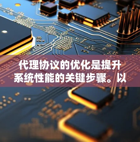 代理协议的优化是提升系统性能的关键步骤。以下是一些步骤和建议,帮助您优化代理协议 代理协议的优化是提升系统性能的关键步骤。以下是一些步骤和建议,帮助您优化代理协议