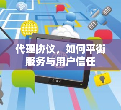 代理协议,如何平衡服务与用户信任 代理协议,如何平衡服务与用户信任