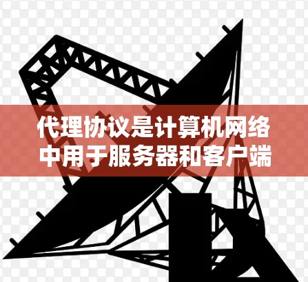 代理协议是计算机网络中用于服务器和客户端之间通信的重要机制,广泛应用于HTTP协议及其变种。以下是对代理协议的详细分析和学习建议 代理协议是计算机网络中用于服务器和客户端之间通信的重要机制,广泛应用于HTTP协议及其变种。以下是对代理协议的详细分析和学习建议