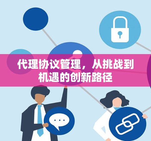 代理协议管理，从挑战到机遇的创新路径