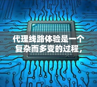 代理线路体验是一个复杂而多变的过程,涉及多个方面,需要全面考虑市场、法律、运营和未来发展的各个方面。以下是撰写代理线路体验文章的详细步骤和结构 代理线路体验是一个复杂而多变的过程,涉及多个方面,需要全面考虑市场、法律、运营和未来发展的各个方面。以下是撰写代理线路体验文章的详细步骤和结构