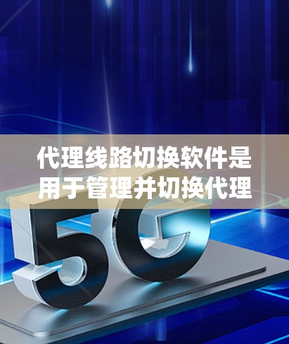 代理线路切换软件是用于管理并切换代理线路的软件,广泛应用于电话业务、互联网服务和通信系统中。以下是对该领域的详细总结 代理线路切换软件是用于管理并切换代理线路的软件,广泛应用于电话业务、互联网服务和通信系统中。以下是对该领域的详细总结