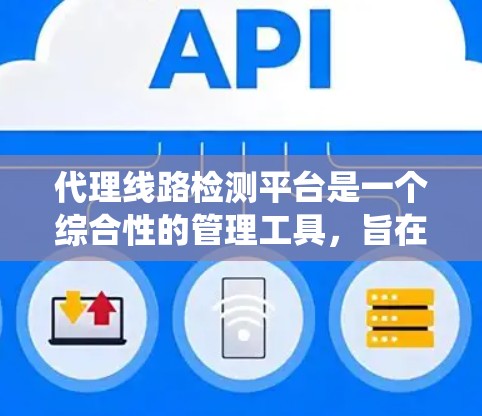 代理线路检测平台是一个综合性的管理工具，旨在通过第三方平台来管理电路系统和设备的检测任务，帮助企业在设备维护和故障处理方面提升效率和降低成本。以下是对该平台的详细总结