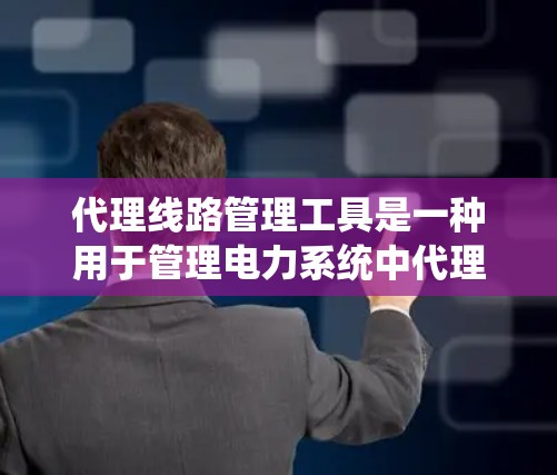 代理线路管理工具是一种用于管理电力系统中代理线路的高级管理解决方案。这些工具通常支持以下主要功能 代理线路管理工具是一种用于管理电力系统中代理线路的高级管理解决方案。这些工具通常支持以下主要功能