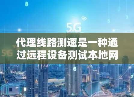 代理线路测速是一种通过远程设备测试本地网络性能的工具,旨在评估网络的稳定性和响应速度。以下是关于代理线路测速的详细分析 代理线路测速是一种通过远程设备测试本地网络性能的工具,旨在评估网络的稳定性和响应速度。以下是关于代理线路测速的详细分析