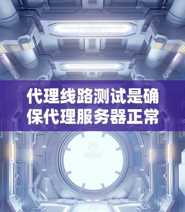 代理线路测试是确保代理服务器正常运行、满足用户需求的重要步骤。以下是一些关于代理线路测试的要点和建议 代理线路测试是确保代理服务器正常运行、满足用户需求的重要步骤。以下是一些关于代理线路测试的要点和建议