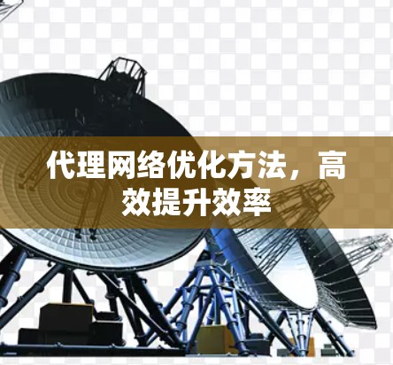 代理网络优化方法,高效提升效率 代理网络优化方法,高效提升效率