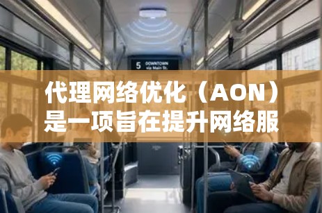 代理网络优化(AON)是一项旨在提升网络服务质量和性能的综合优化过程,主要涉及以下几个方面 代理网络优化(AON)是一项旨在提升网络服务质量和性能的综合优化过程,主要涉及以下几个方面