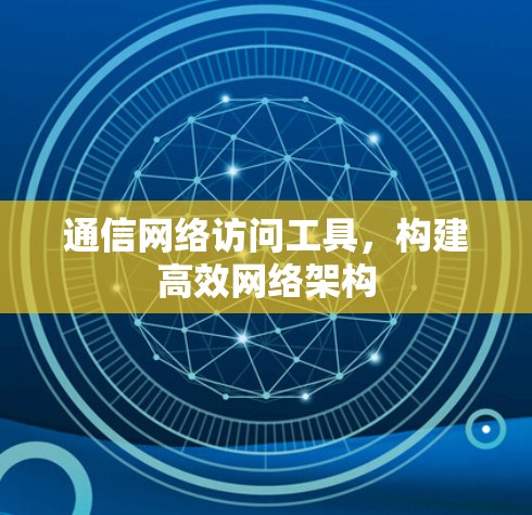 通信网络访问工具，构建高效网络架构