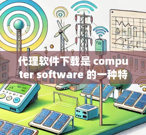 代理软件下载是 computer software 的一种特殊形式,主要通过代理程序代理下载其他软件或内容。以下是逐步的下载和安装指南 代理软件下载是 computer software 的一种特殊形式,主要通过代理程序代理下载其他软件或内容。以下是逐步的下载和安装指南