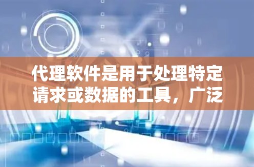 代理软件是用于处理特定请求或数据的工具,广泛应用于客服、数据分析等领域。以下是对代理软件的详细分析,帮助你做出合适的选择 代理软件是用于处理特定请求或数据的工具,广泛应用于客服、数据分析等领域。以下是对代理软件的详细分析,帮助你做出合适的选择