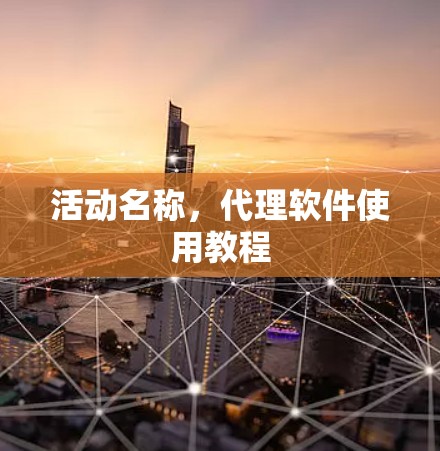 活动名称,代理软件使用教程 活动名称,代理软件使用教程