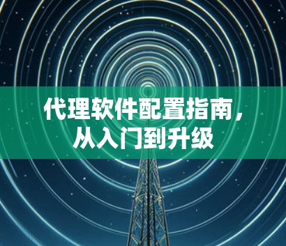 代理软件配置指南，从入门到升级