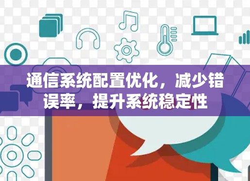 通信系统配置优化，减少错误率，提升系统稳定性