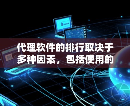 代理软件的排行取决于多种因素，包括使用的场景、需求、性能、安全性、支持、价格等因素。以下是一些常见的代理软件及其特点，供参考