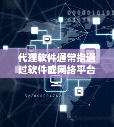 代理软件通常指通过软件或网络平台代理提供某种服务或产品。以下是一些可能指的是什么的解释