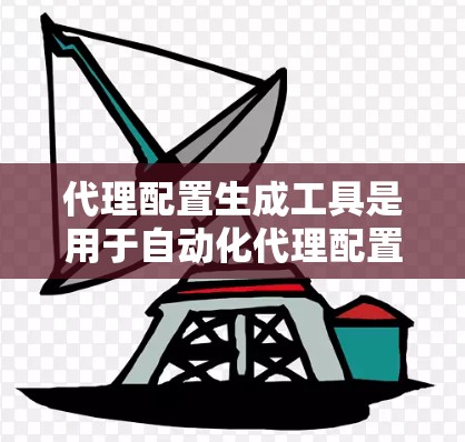 代理配置生成工具是用于自动化代理配置文件生成的工具，帮助用户快速创建代理服务器的配置文件，如Netcat代理或VPC代理。以下是对这些工具的详细说明