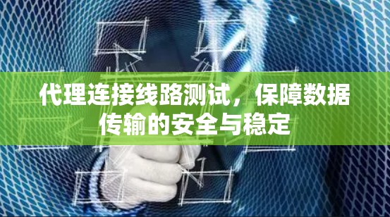 代理连接线路测试，保障数据传输的安全与稳定