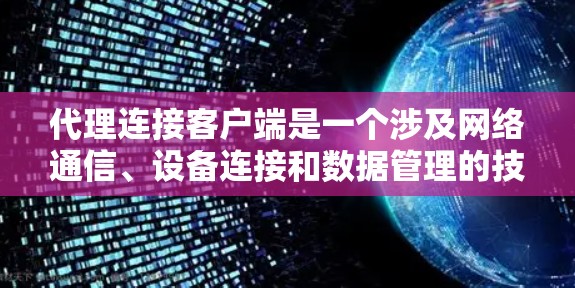 代理连接客户端是一个涉及网络通信、设备连接和数据管理的技术概念。以下是对该概念的详细解释