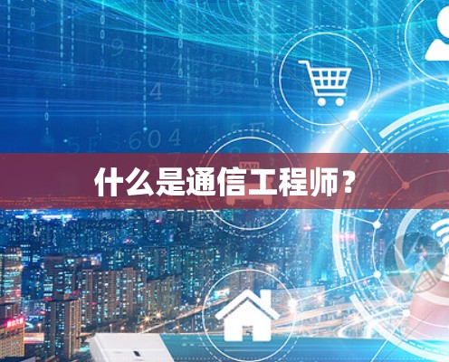 什么是通信工程师？