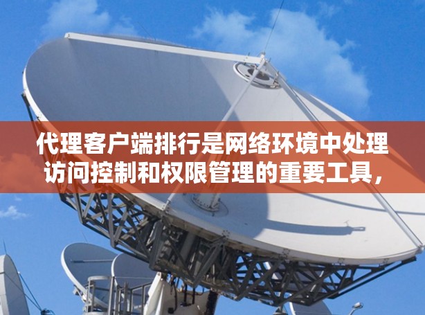 代理客户端排行是网络环境中处理访问控制和权限管理的重要工具，以下是关于代理客户端排行的关键点