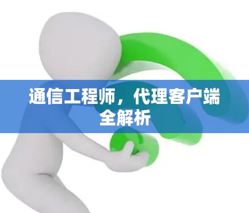 通信工程师,代理客户端全解析
