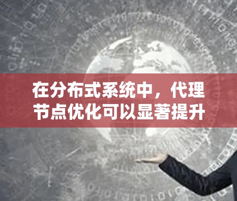 在分布式系统中,代理节点优化可以显著提升系统的性能和效率。以下是一些关键点和方法 在分布式系统中,代理节点优化可以显著提升系统的性能和效率。以下是一些关键点和方法