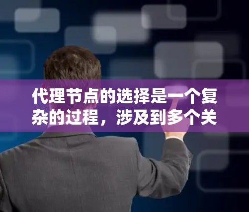 代理节点的选择是一个复杂的过程,涉及到多个关键因素的平衡。为了优化分布式系统的表现,以下是一些关键点