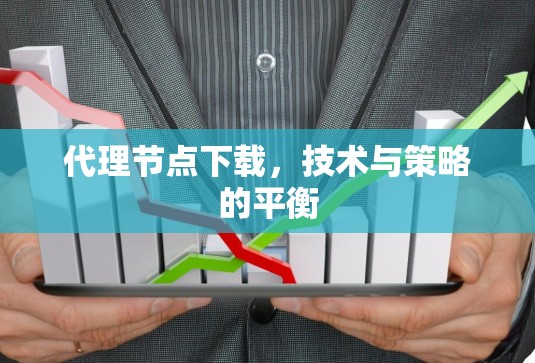 代理节点下载,技术与策略的平衡