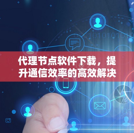 代理节点软件下载,提升通信效率的高效解决方案