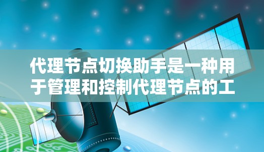代理节点切换助手是一种用于管理和控制代理节点的工具,主要功能包括代理节点的状态管理、性能监控、错误日志处理以及资源分配优化。以下是对代理节点切换助手的详细分析 代理节点切换助手是一种用于管理和控制代理节点的工具,主要功能包括代理节点的状态管理、性能监控、错误日志处理以及资源分配优化。以下是对代理节点切换助手的详细分析