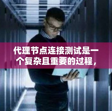 代理节点连接测试是一个复杂且重要的过程,涉及多个步骤和因素。以下是详细的解释和总结